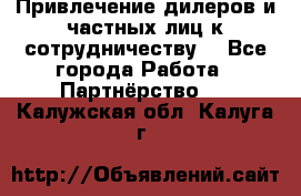 Привлечение дилеров и частных лиц к сотрудничеству. - Все города Работа » Партнёрство   . Калужская обл.,Калуга г.